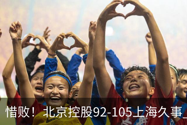 惜败！北京控股92-105上海久事 球员评分：2人满分 4人及格 3人低迷
