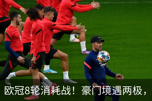 欧冠8轮消耗战！豪门境遇两极，有人从容轮休有人伤兵满营