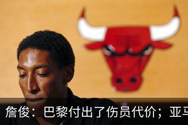 詹俊：巴黎付出了伤员代价；亚马尔进球漂亮但大部分时间表现一般